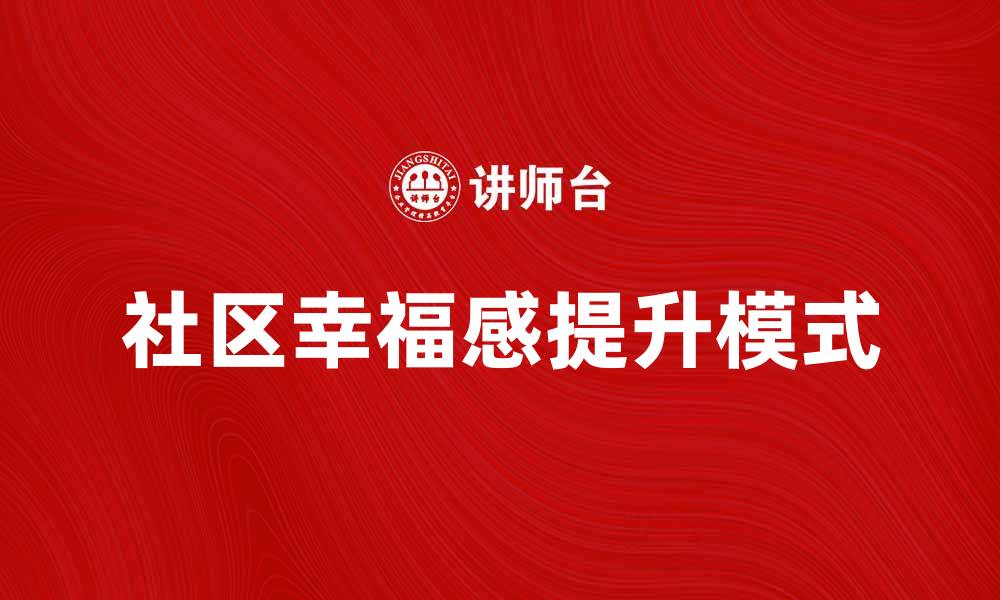 文章提升社区幸福感的公益服务新模式探讨的缩略图