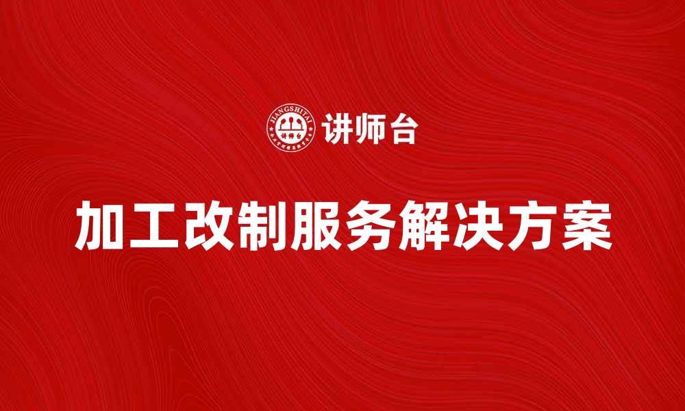 文章提升企业竞争力的加工改制服务解决方案的缩略图