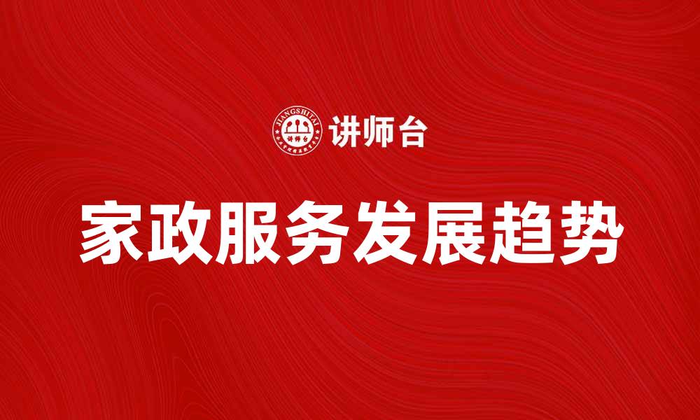 文章家政服务的发展趋势与市场前景分析的缩略图