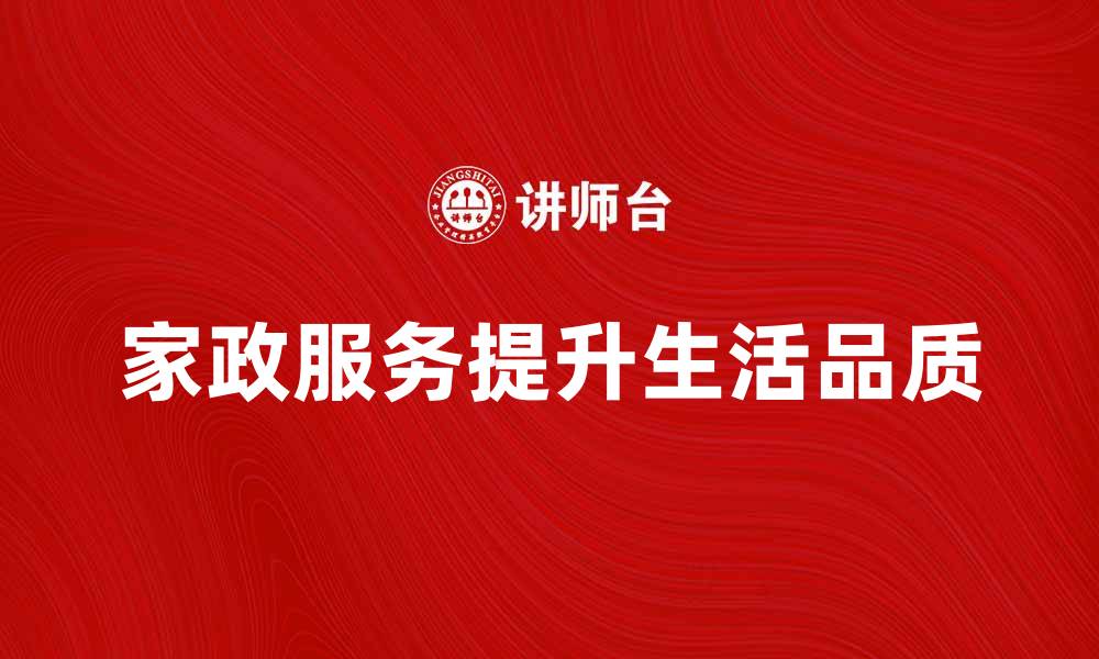 文章提升生活品质，选择专业家政服务助你轻松享受生活的缩略图
