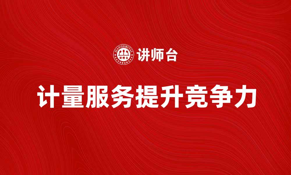文章提升企业竞争力的计量服务解决方案的缩略图