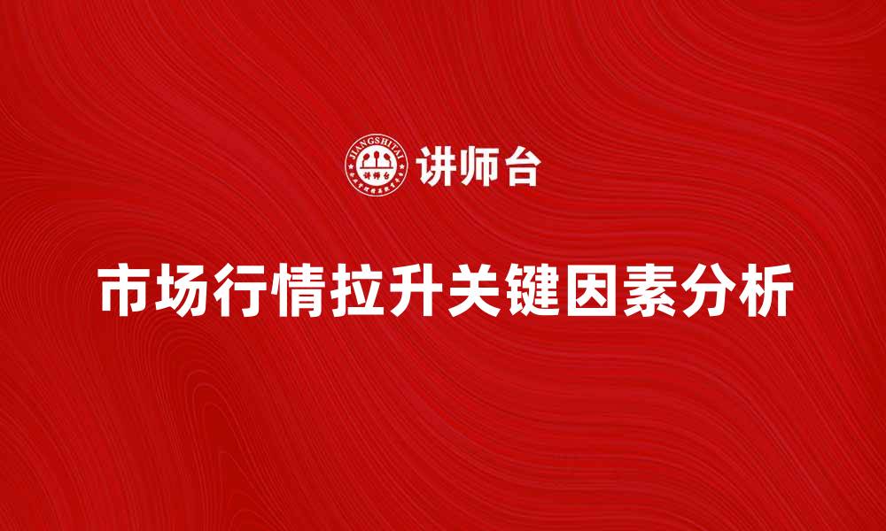 文章拉升市场行情的关键因素分析与策略探讨的缩略图
