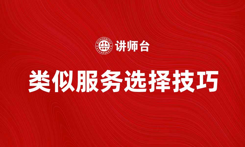 文章探索类似服务的优势与选择技巧的缩略图