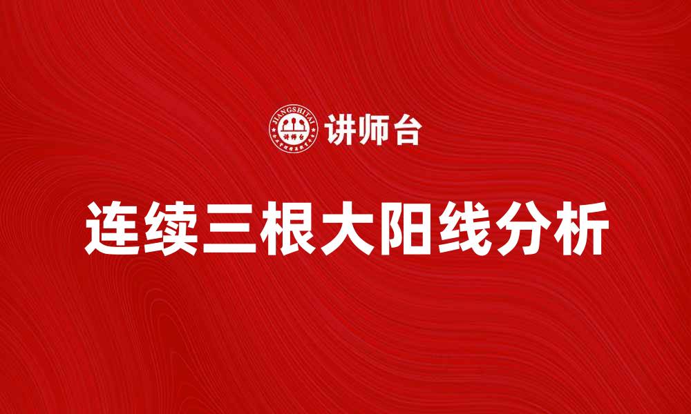 文章连续三根大阳线的市场意义与投资策略分析的缩略图