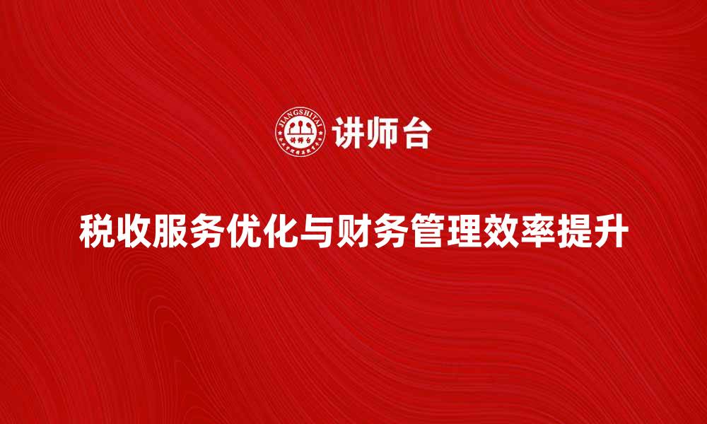 文章优化税收服务，提高企业财务管理效率的缩略图