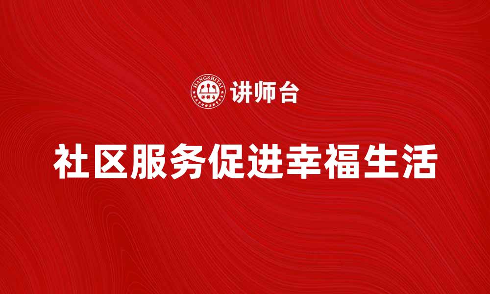 文章社区服务助力城市发展与居民幸福生活的缩略图