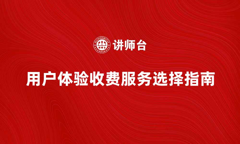 文章提升用户体验的收费服务选择指南的缩略图