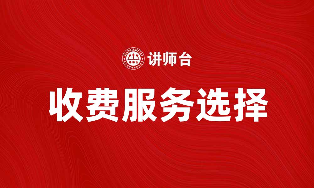 文章如何选择适合自己的收费服务来提升生活品质的缩略图