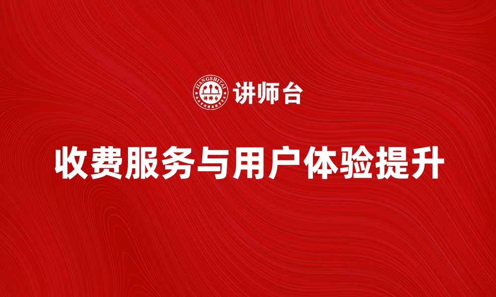 文章提升用户体验的收费服务选择与优势解析的缩略图