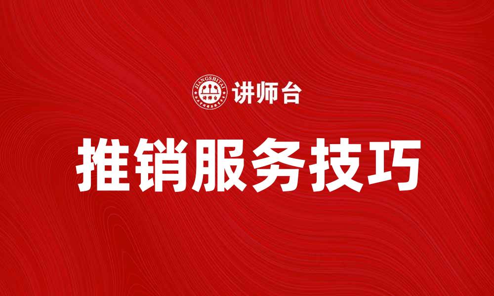 文章提升业绩的秘诀：有效推销服务技巧解析的缩略图