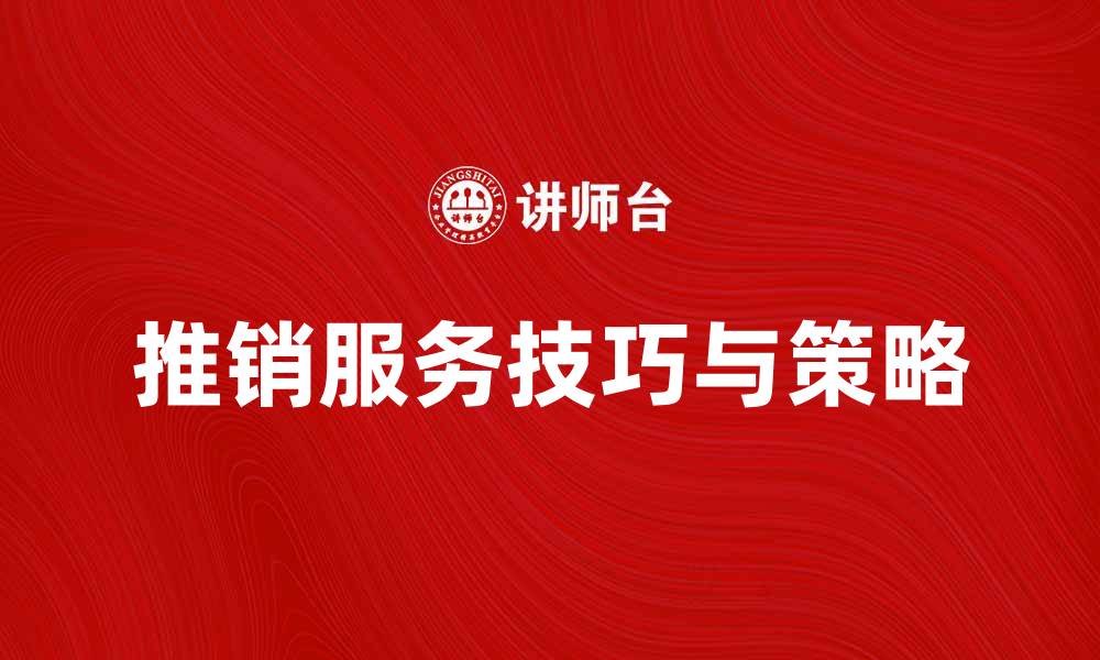 文章推销服务的技巧与策略，助你业绩倍增的缩略图