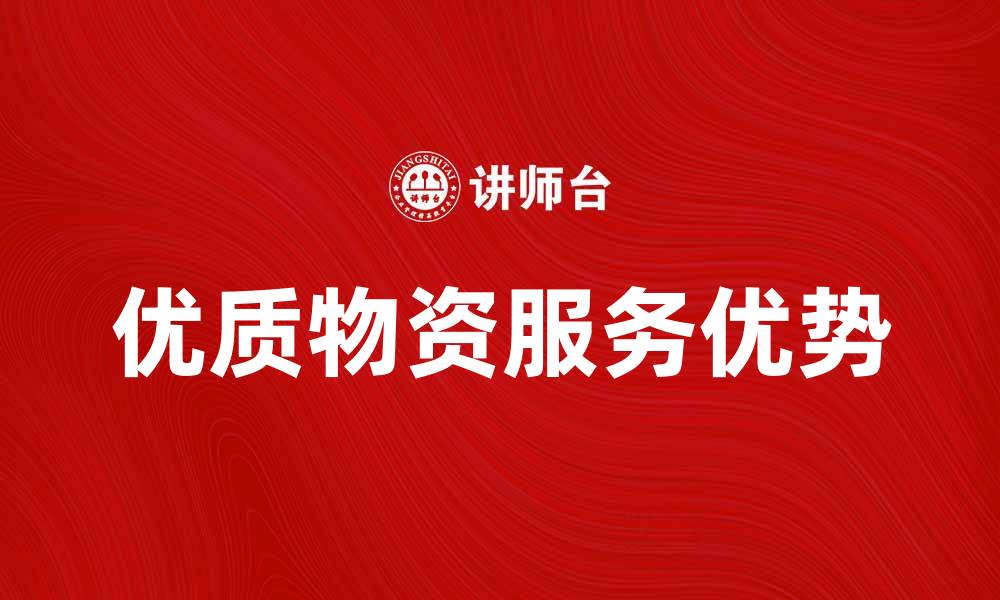 文章提升企业效率，选择优质物资服务的五大优势的缩略图
