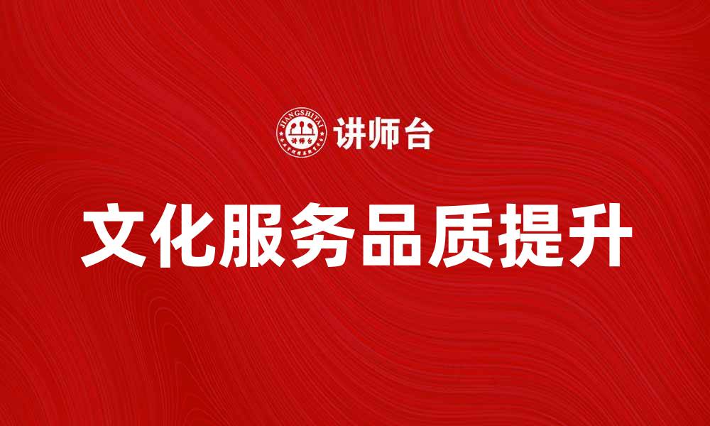 文章提升文化服务品质，助力城市发展新动力的缩略图