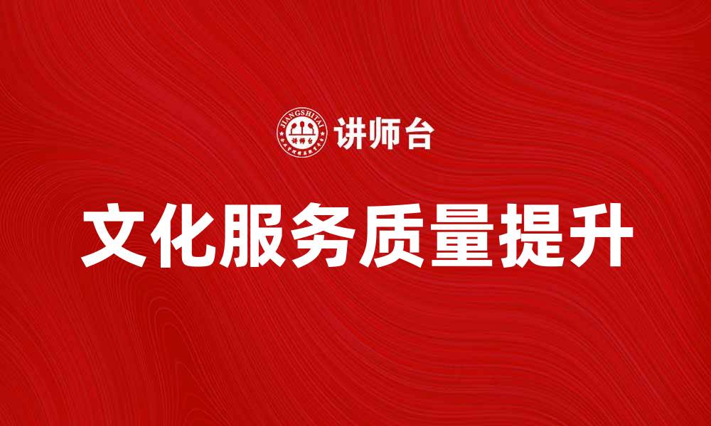 文章提升文化服务质量，助力城市文化发展新局面的缩略图