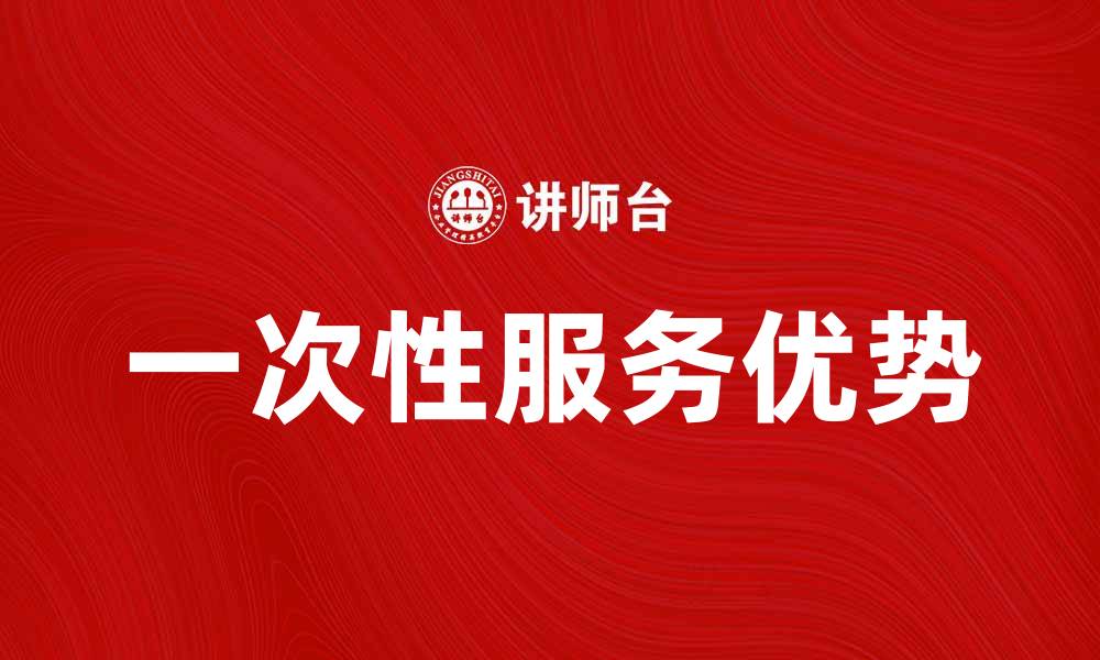 文章提升客户满意度的策略：一次性服务的优势解析的缩略图