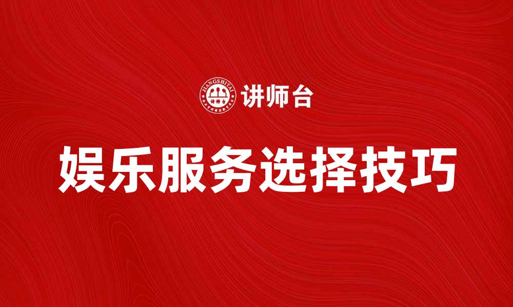 娱乐服务选择技巧