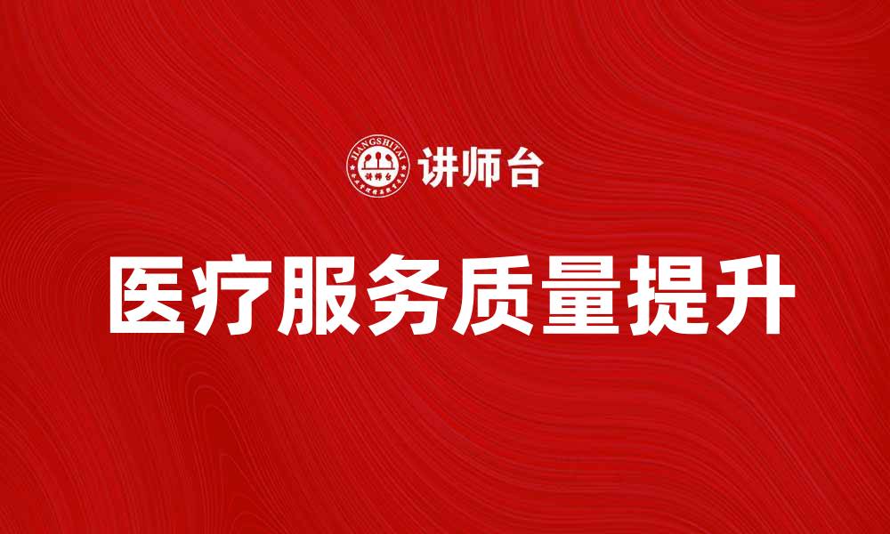文章提升医疗服务质量，保障患者健康与安全的缩略图