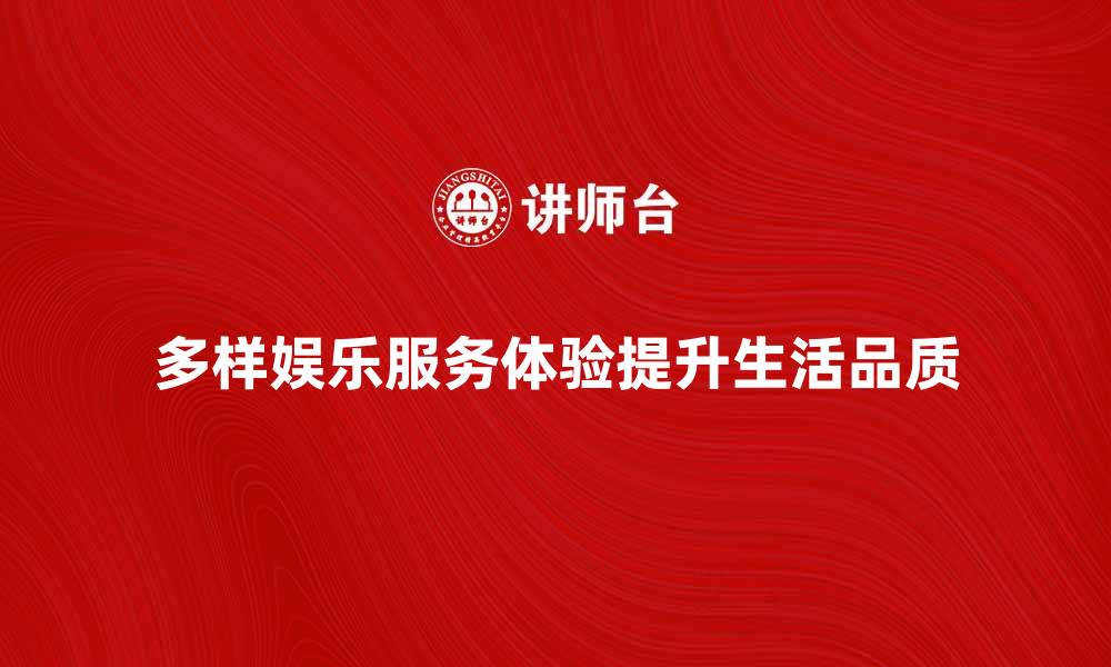 文章提升生活品质，畅享多样娱乐服务体验的缩略图