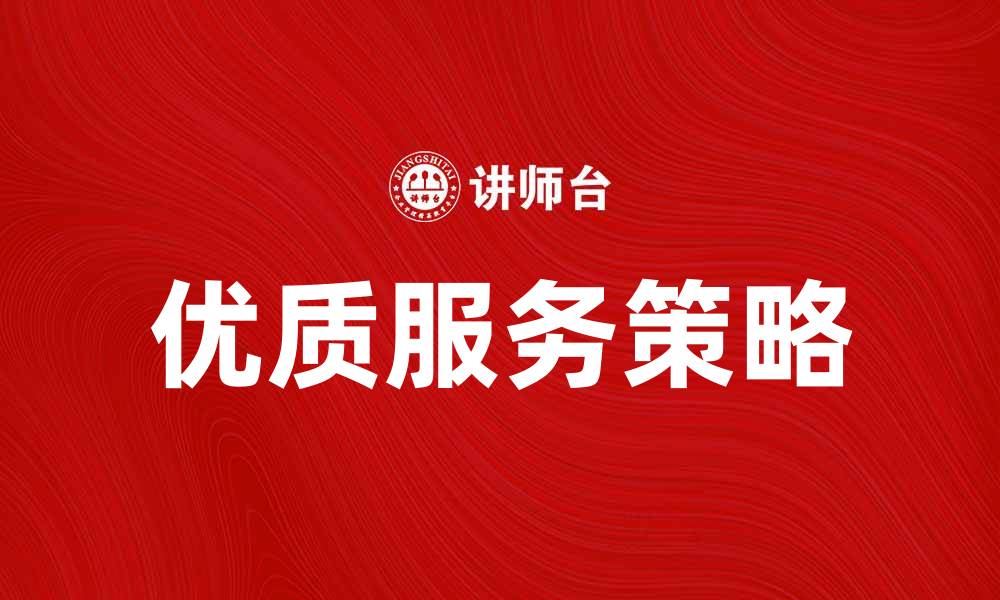 文章优质服务提升客户满意度的五大策略的缩略图