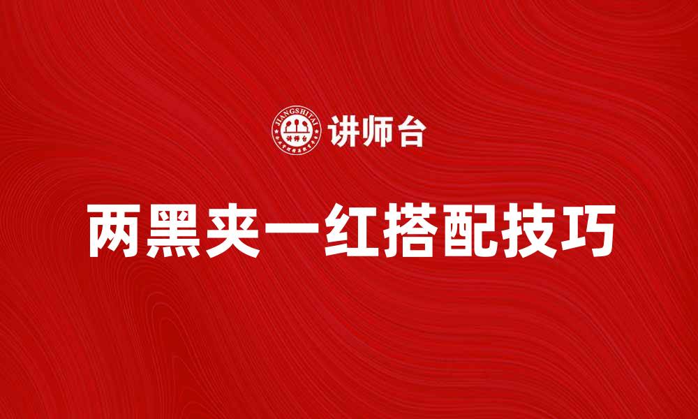 文章探索两黑夹一红的搭配技巧与时尚魅力的缩略图