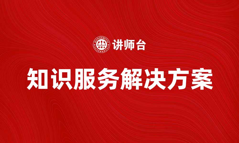 文章提升企业竞争力的知识服务解决方案解析的缩略图