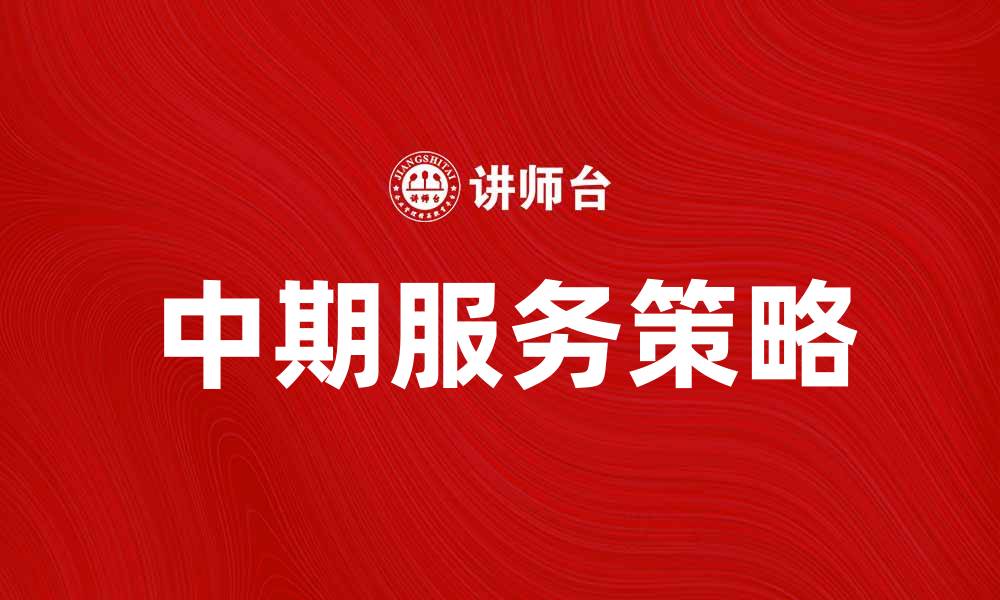 文章提升企业竞争力的中期服务策略分析的缩略图