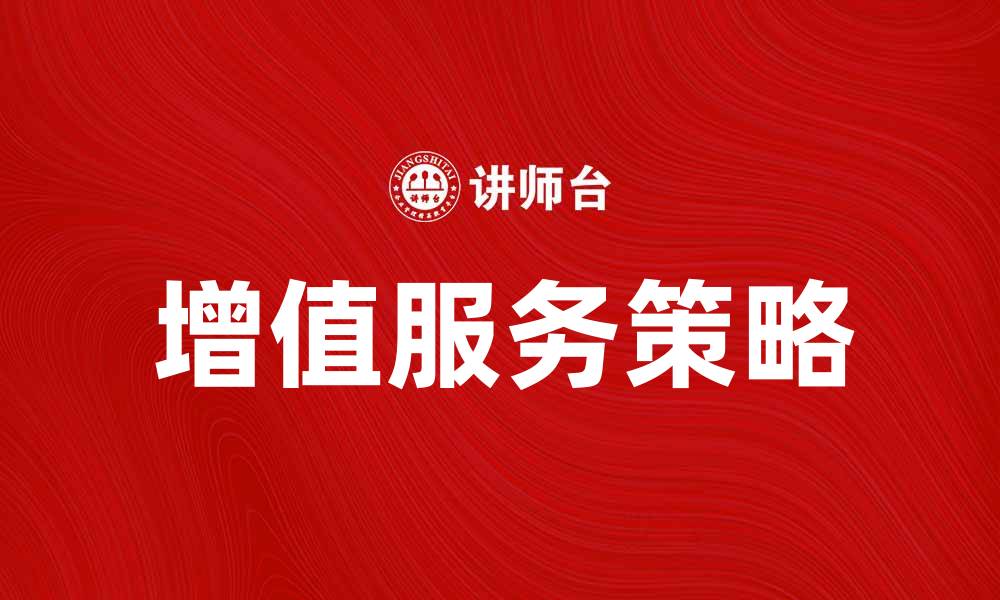文章提升用户体验的增值服务策略解析的缩略图