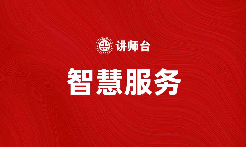 文章智慧服务助力企业数字化转型与创新发展的缩略图
