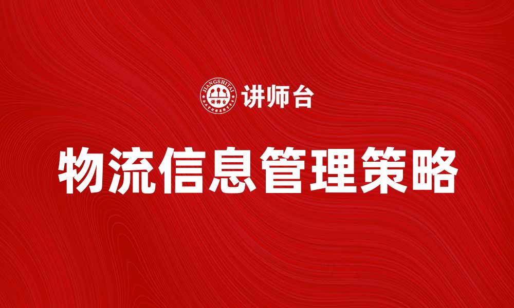 文章提升企业效率的物流信息管理策略解析的缩略图