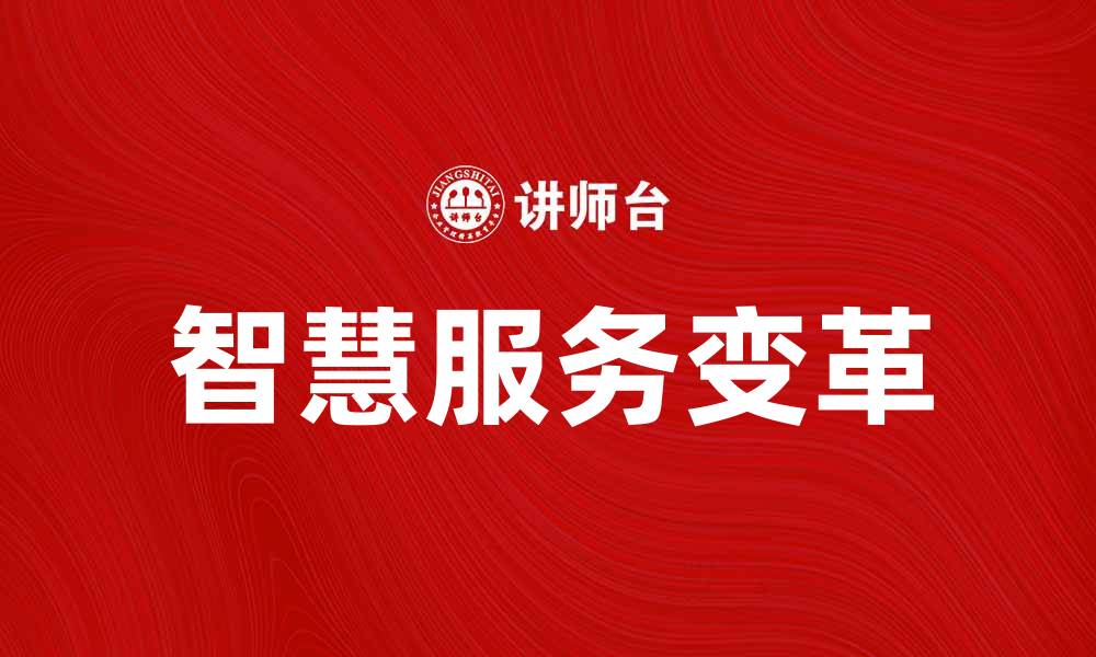 文章智慧服务引领未来生活的新潮流与变革的缩略图