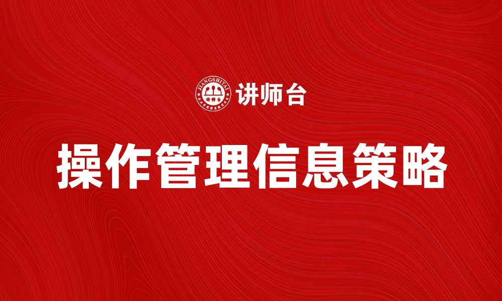 文章提升企业效率的操作管理信息策略解析的缩略图