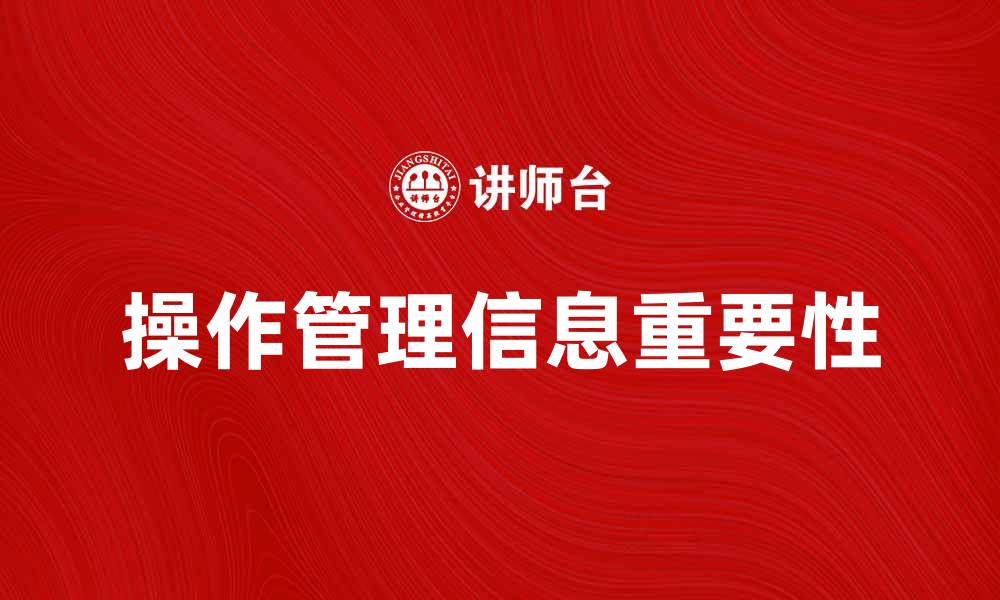文章提升企业效率的操作管理信息重要性分析的缩略图