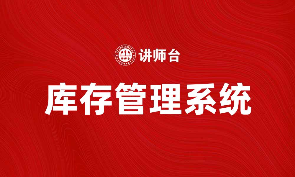 文章提升企业效率，畅谈库存管理系统的优势与应用的缩略图