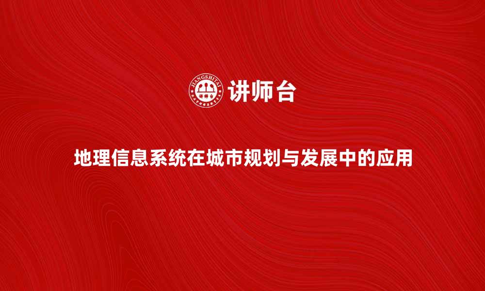 地理信息系统在城市规划与发展中的应用