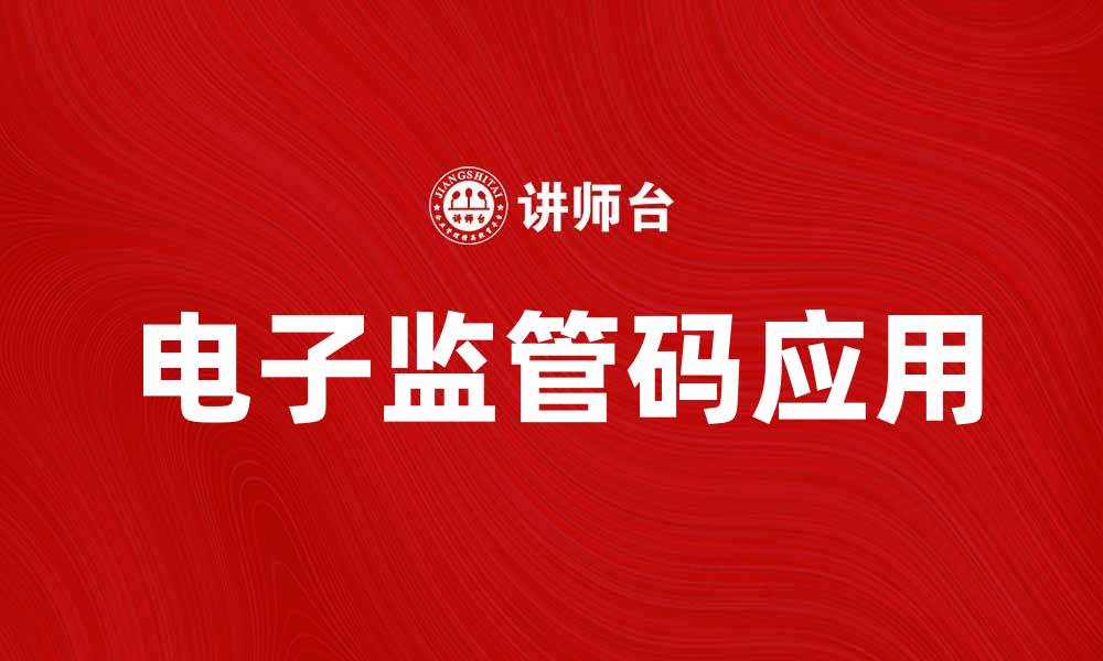 文章电子监管码助力商品追溯与安全管理的缩略图