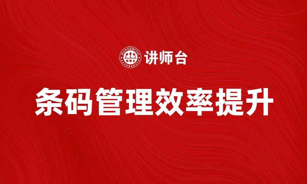 文章提升店内条码管理效率的实用技巧与建议的缩略图