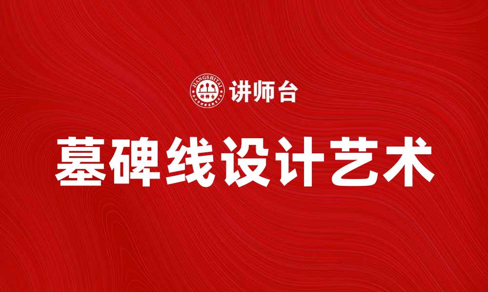 文章墓碑线设计的艺术与意义，探寻传统文化之美的缩略图