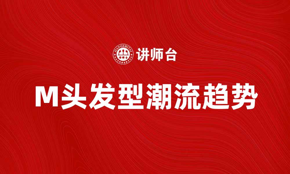 文章M头发型潮流趋势解析与搭配技巧的缩略图
