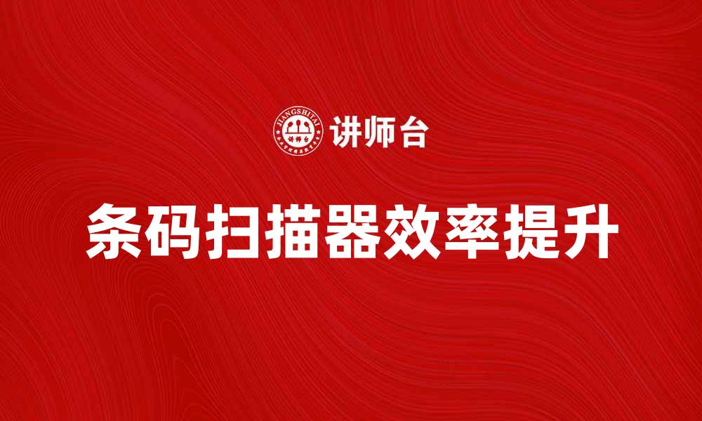 文章提升效率的条码扫描器，让您的工作更轻松的缩略图
