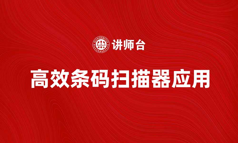 文章高效条码扫描器助力企业管理与效率提升的缩略图