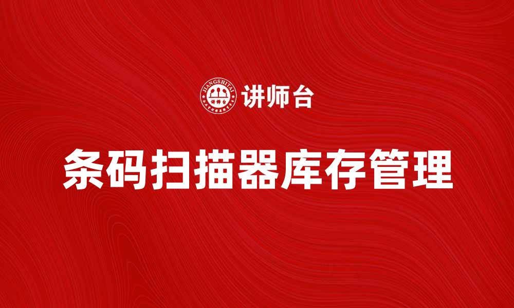 文章提升工作效率，条码扫描器助你轻松管理库存的缩略图