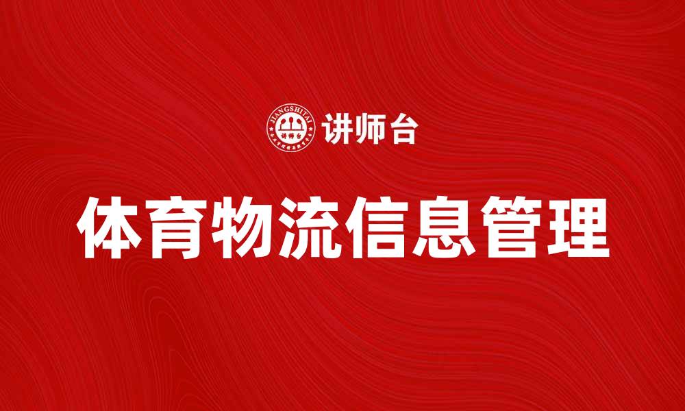 文章体育物流信息助力赛事高效运作与管理的缩略图