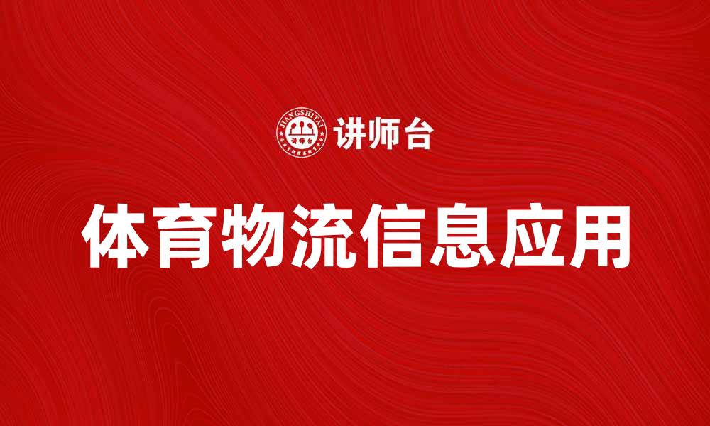 文章体育物流信息助力赛事保障与服务提升的缩略图
