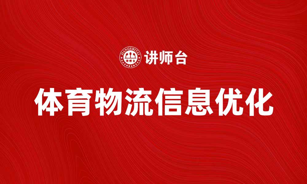 文章优化体育物流信息提升赛事运营效率的缩略图