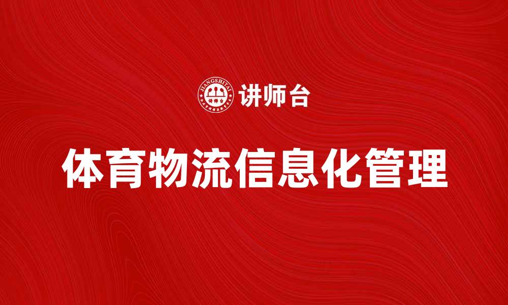 文章体育物流信息助力赛事高效运作与管理的缩略图