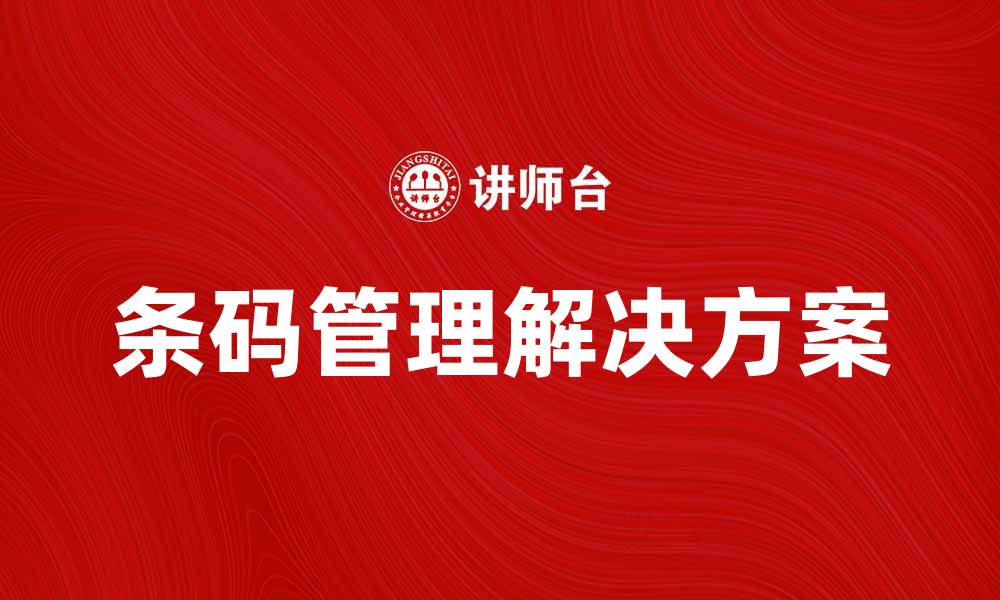 文章提升企业效率的条码管理解决方案解析的缩略图