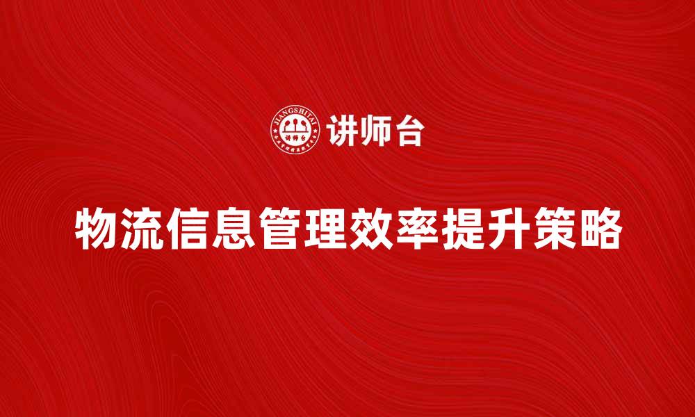 文章提升物流信息管理效率的关键策略解析的缩略图