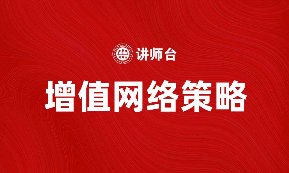 文章增值网络：提升企业竞争力的关键策略与实践的缩略图