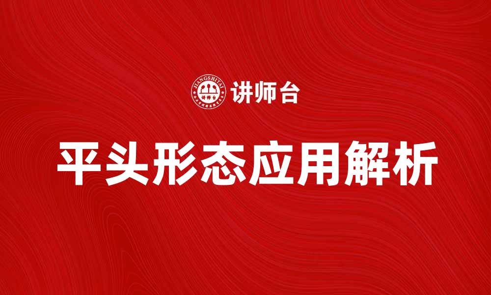 文章平头形态的特点与应用解析，助你更好理解这一形态的缩略图
