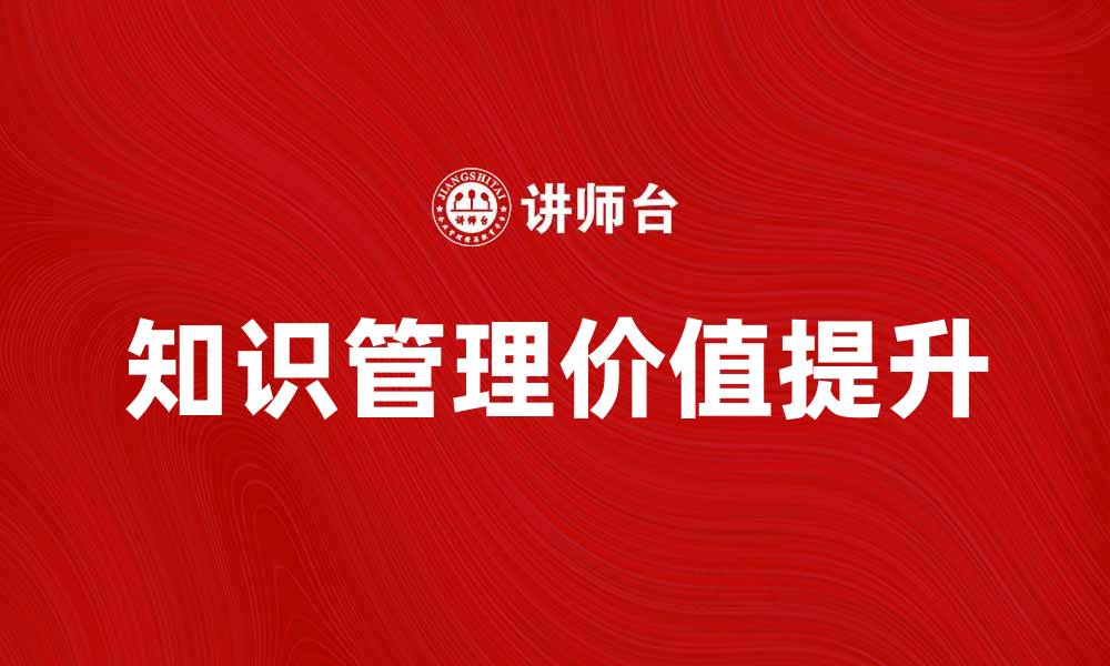 文章如何有效提升知识管理信息的价值与应用的缩略图